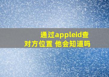 通过appleid查对方位置 他会知道吗